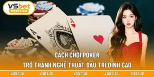 Cách Chơi Poker Trở Thành Nghệ Thuật Đấu Trí Đỉnh Cao Vsbet