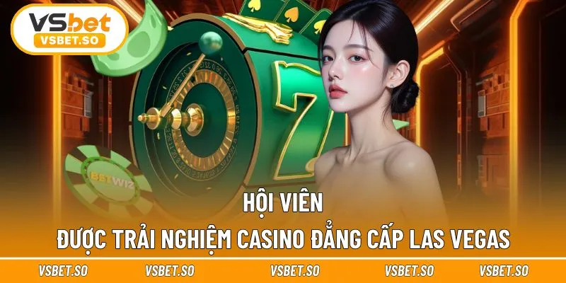 Hội viên được trải nghiệm casino đẳng cấp Las Vegas