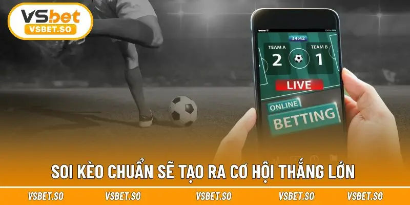 Soi kèo chuẩn sẽ tạo ra cơ hội thắng lớn 